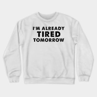 I'm Already Tired Tomorrow, funny shirt for mothers Crewneck Sweatshirt